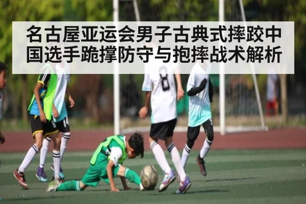 名古屋亚运会男子古典式摔跤中国选手跪撑防守与抱摔战术解析