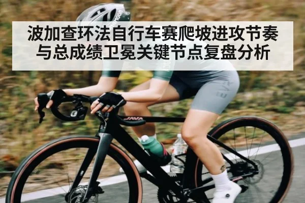 波加查环法自行车赛爬坡进攻节奏与总成绩卫冕关键节点复盘分析
