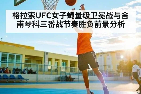 格拉索UFC女子蝇量级卫冕战与舍甫琴科三番战节奏胜负前景分析