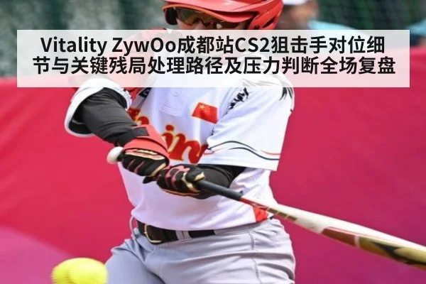 Vitality ZywOo成都站CS2狙击手对位细节与关键残局处理路径及压力判断全场复盘