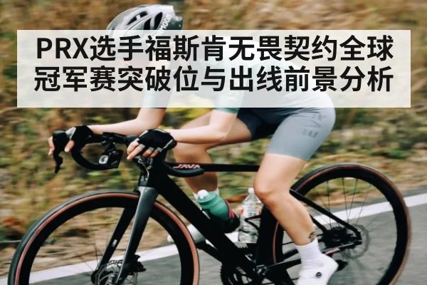 PRX选手福斯肯无畏契约全球冠军赛突破位与出线前景分析
